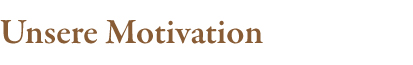 unsere motivation